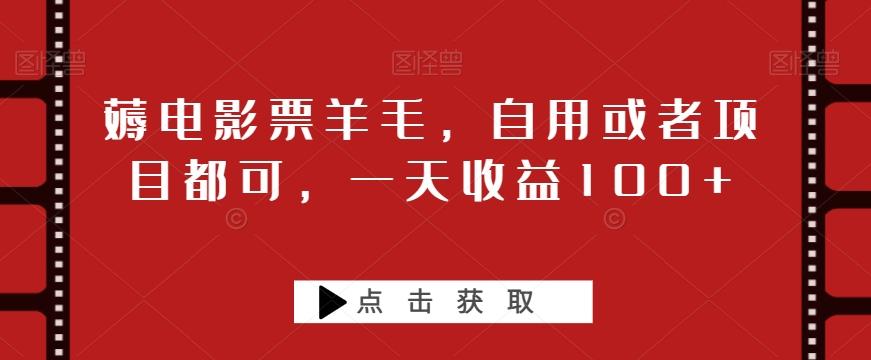 薅电影票羊毛，自用或者项目都可，一天收益100+-星火轻创