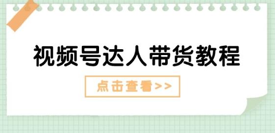 视频号达人带货教程：达人剧情打法(长期)+达人带货广告(短期)-星火轻创