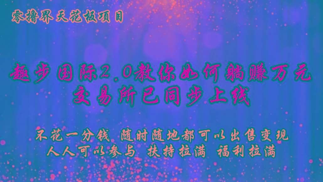 零撸天花板,不花一分钱,趣步2.0教你如何躺赚万元,交易所现已同步上线-星火轻创