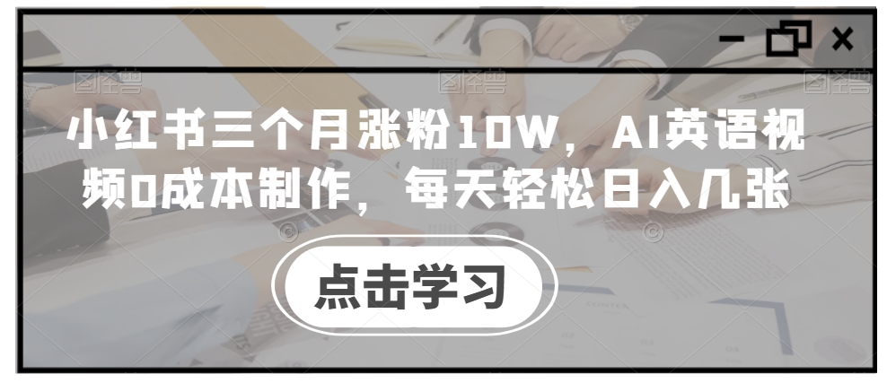小红书三个月涨粉10W，AI英语视频0成本制作，每天轻松日入几张【揭秘】-星火轻创