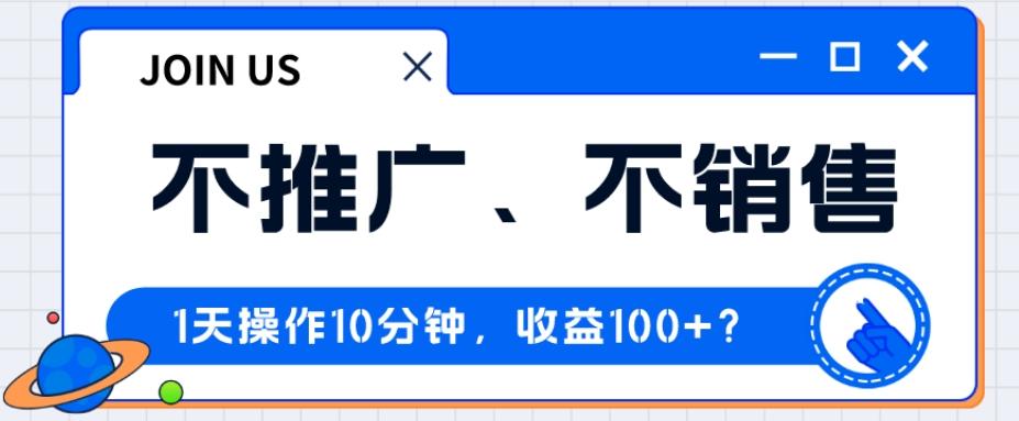 不推广、不销售1天操作10分钟，收益100+？-星火轻创