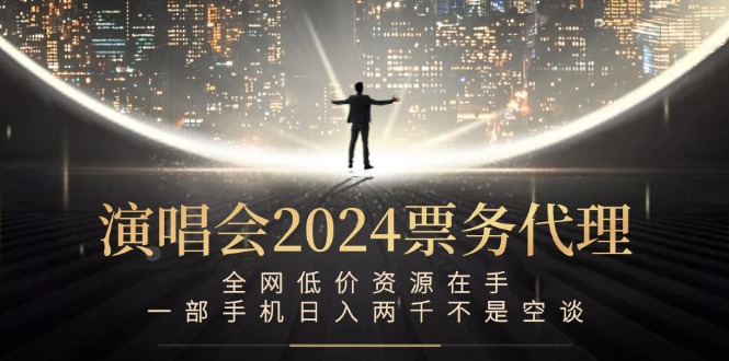 演唱会2024票务代理，全网低价资源在手，一部手机日入两千不是空谈-星火轻创