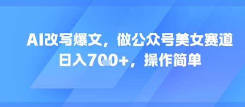 AI改写爆文，做公众号美女赛道，日入7张+，操作简单-星火轻创