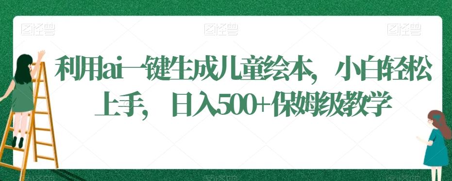 利用ai一键生成儿童绘本，小白轻松上手，日入500+保姆级教学【揭秘】-星火轻创