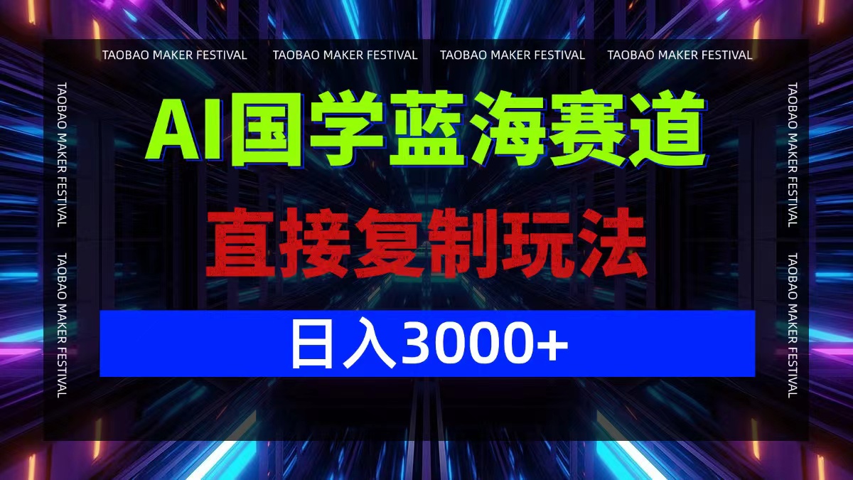 AI国学蓝海赛道，直接复制玩法，轻松日入3000+-星火轻创