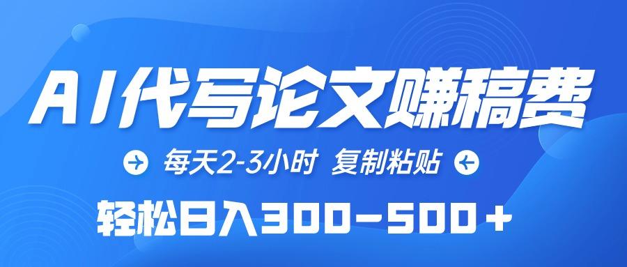 (10042期)AI代写论文赚稿费，每天2-3小时，复制粘贴，轻松日入300-500＋-星火轻创