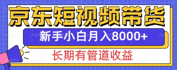 京东短视频带货新玩法，长期管道收益，新手也能月入8000+-星火轻创