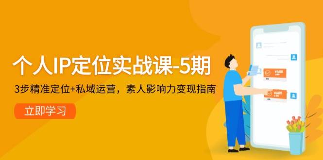 个人IP定位实战课-5期，3步精准定位+私域运营，素人影响力变现指南-星火轻创