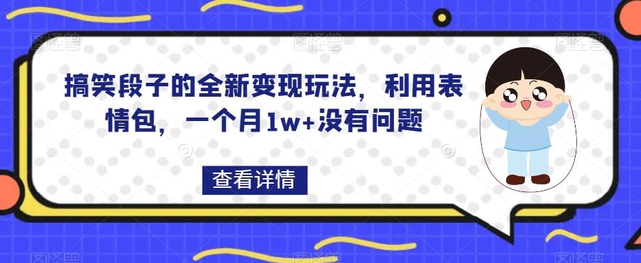 搞笑段子的全新变现玩法，利用表情包，一个月1w+没有问题【揭秘】-星火轻创