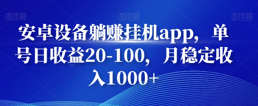 安卓设备躺赚挂机app，单号日收益20-100，月稳定收入1000+-星火轻创
