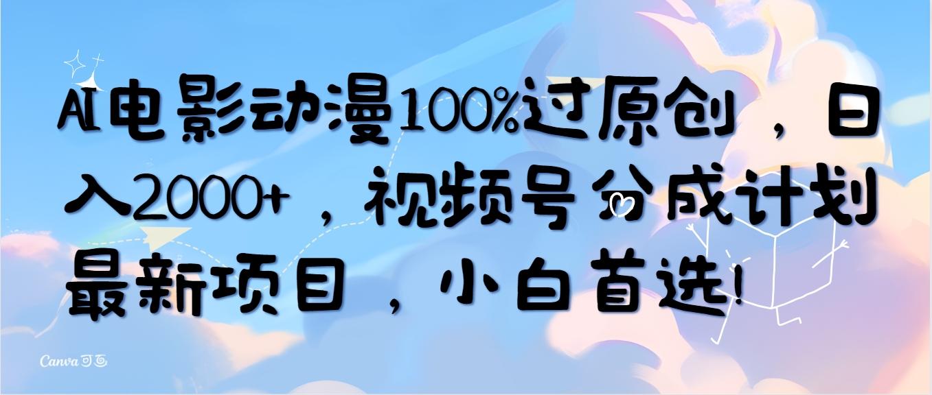(10052期)AI电影动漫100%过原创，日入2000+，视频号分成计划最新项目，小白首选！-星火轻创