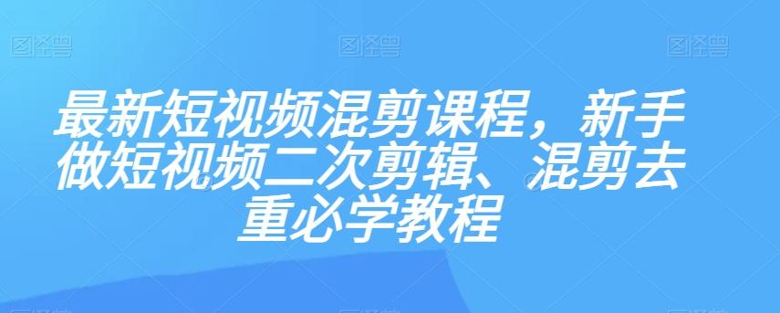最新短视频混剪课程，新手做短视频二次剪辑、混剪去重必学教程-星火轻创