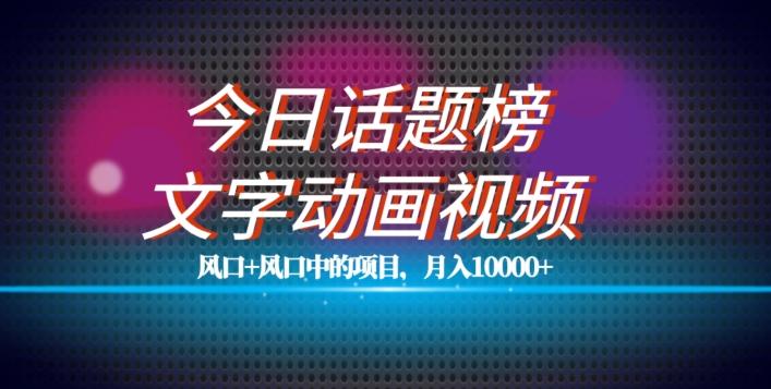 最新今日话题+文字动画视频风口项目教程，单条作品百万流量，月入10000+【揭秘】-星火轻创