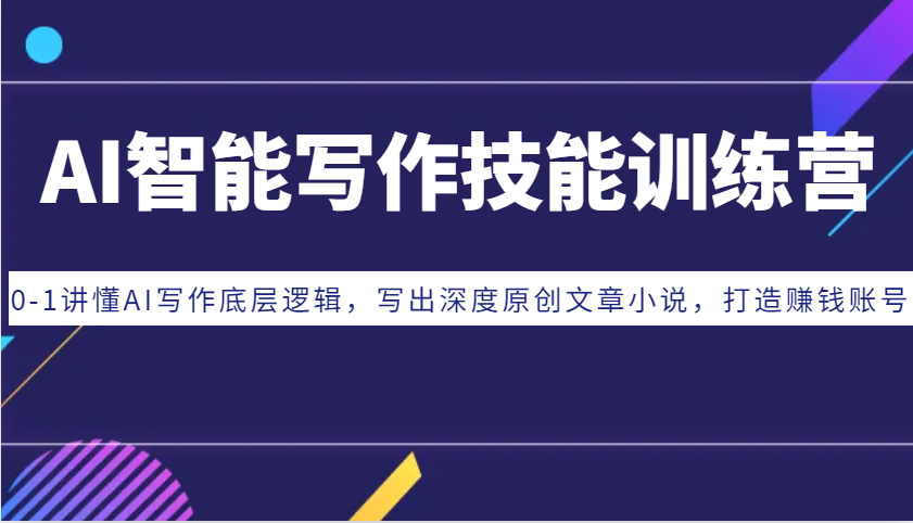 AI智能写作技能训练营：0-1讲懂AI写作底层逻辑，写出深度原创文章小说，打造赚钱账号-星火轻创