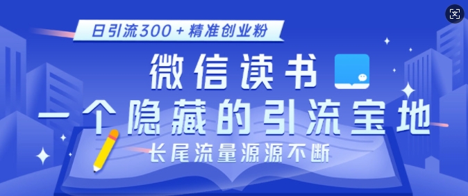 微信读书，一个隐藏的引流宝地，不为人知的小众打法，日引流300+精准创业粉，长尾流量源源不断-星火轻创