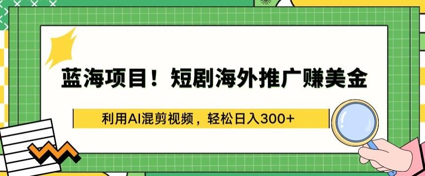 蓝海项目!短剧海外推广赚美金，利用AI混剪视频，轻松日入300+【揭秘】-星火轻创