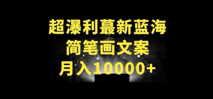 超暴利最新蓝海简笔画配加文案 月入10000+【揭秘】-星火轻创