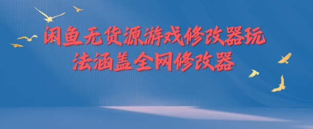 闲鱼无货源游戏修改器玩法涵盖全网修改器-星火轻创