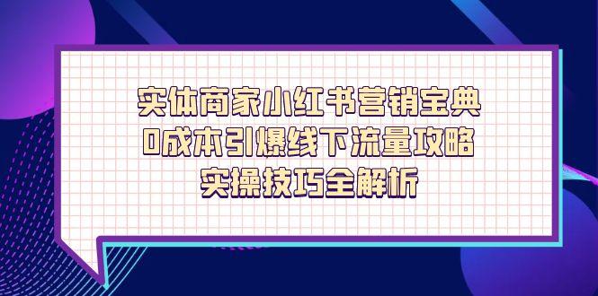 实体商家小红书营销宝典，0成本引爆线下流量攻略，实操技巧全解析-星火轻创