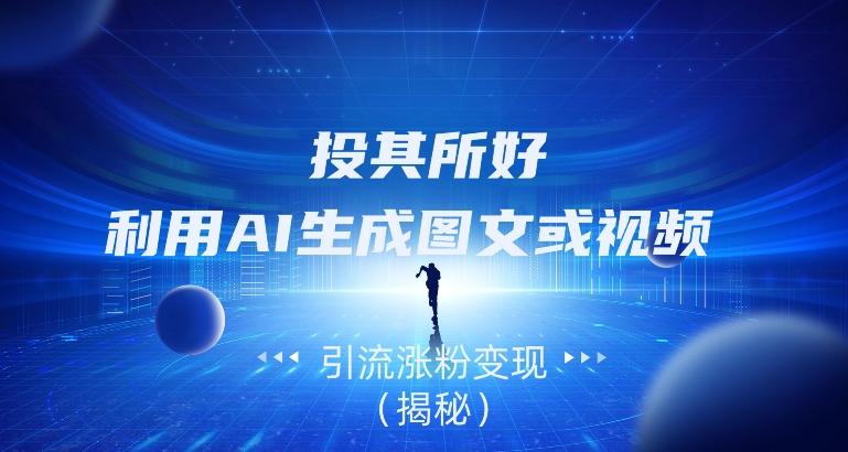 投其所好，利用AI生成图文或视频引流涨粉变现（揭秘）-星火轻创