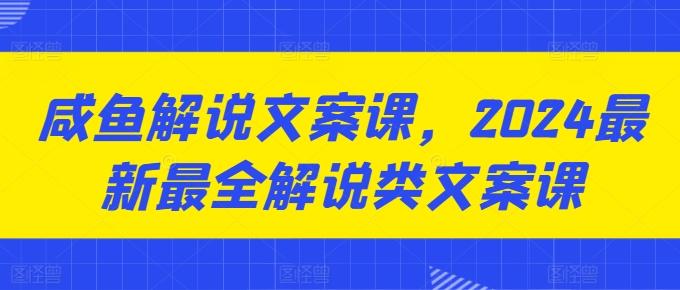 咸鱼解说文案课，2024最新最全解说类文案课-星火轻创