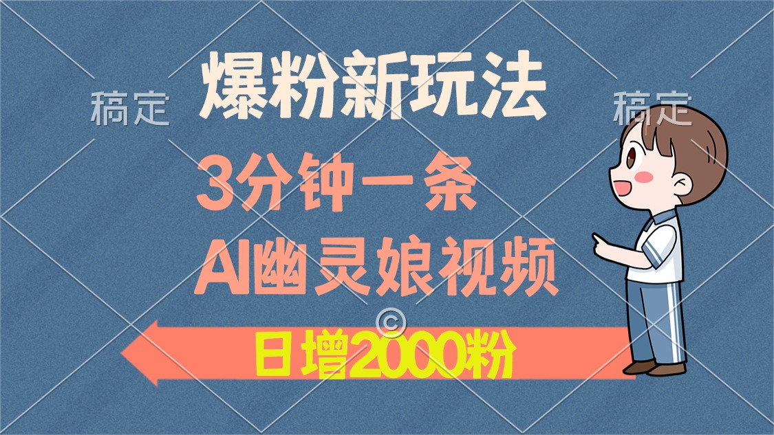 爆粉新玩法，3分钟一条AI幽灵娘视频，日涨2000粉丝，多种变现方式-星火轻创
