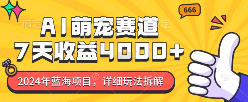 2024年蓝海项目，AI萌宠赛道，7天收益4k，详细玩法拆解-星火轻创