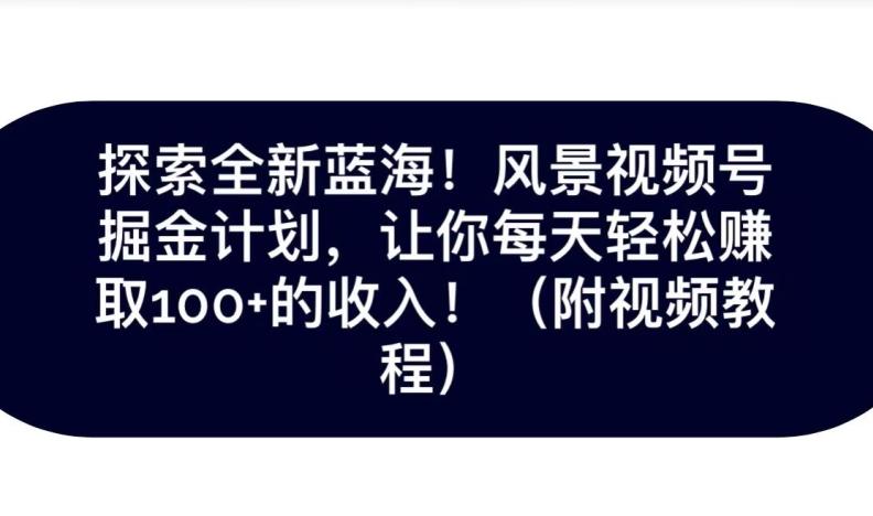探索全新蓝海！抖音风景号掘金计划，让你每天轻松赚取100+的收入-星火轻创