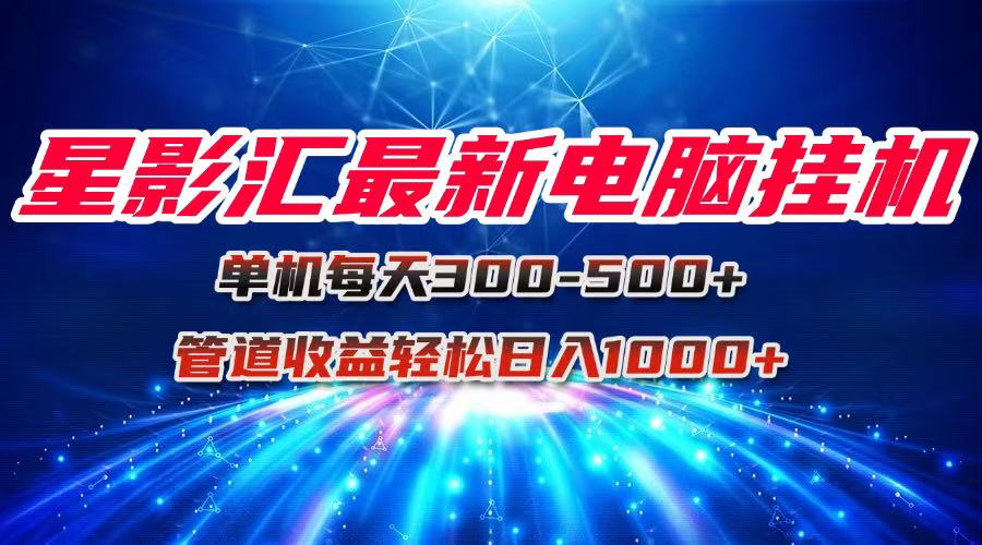 星影汇最新电脑挂机单机每天300+团队管道收益轻松日入1000+-星火轻创