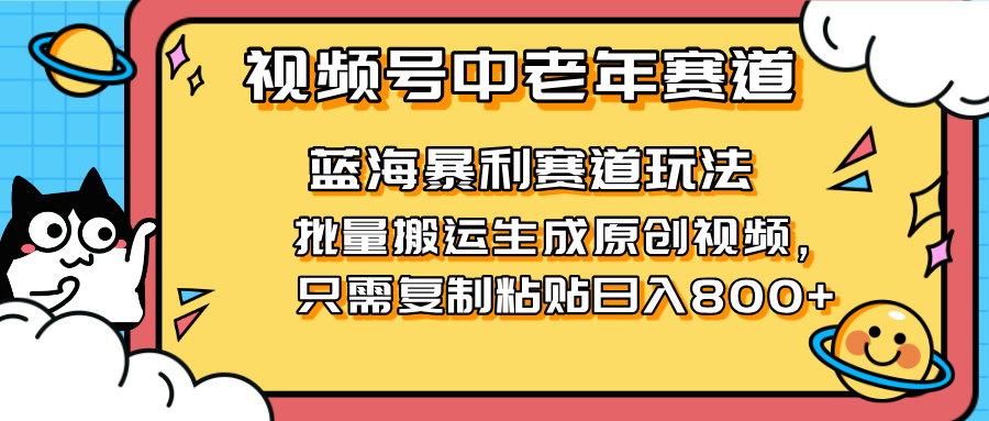 2025视频号中老年短视频蓝海暴利风口！复制粘贴搬运视频单日赚800+，无...-星火轻创