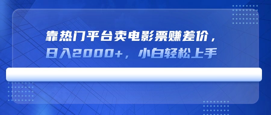 靠热门平台卖电影票赚差价，日入2000+，小白轻松上手-星火轻创