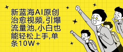 新蓝海AI原创治愈视频，引爆流量池，小白也能轻松上手，篇篇10W+【揭秘】-星火轻创