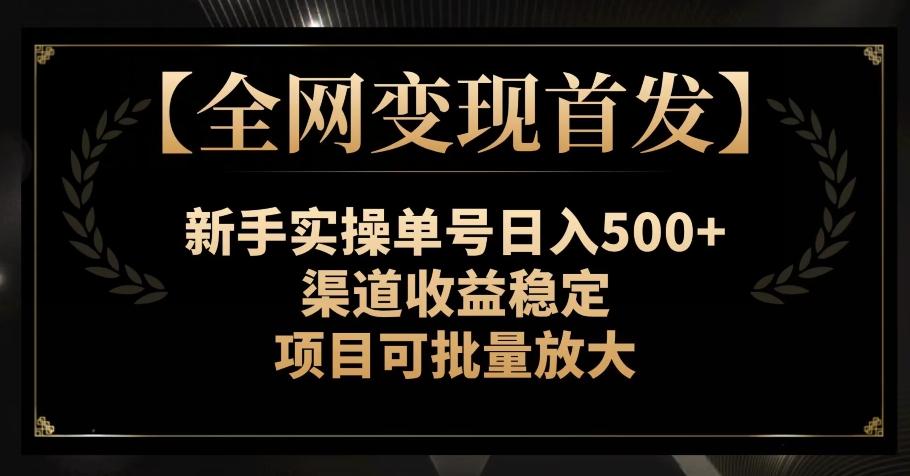 【全网变现首发】新手实操单号日入500+，渠道收益稳定，项目可批量放大【揭秘】-星火轻创