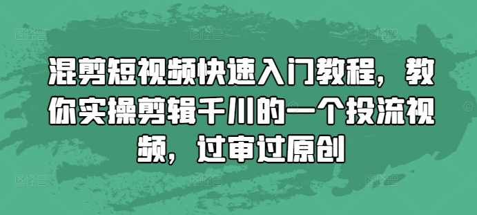 混剪短视频快速入门教程，教你实操剪辑千川的一个投流视频，过审过原创-星火轻创