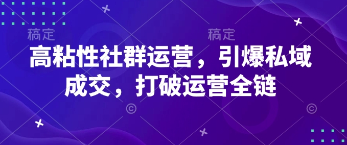 高粘性社群运营，引爆私域成交，打破运营全链-星火轻创