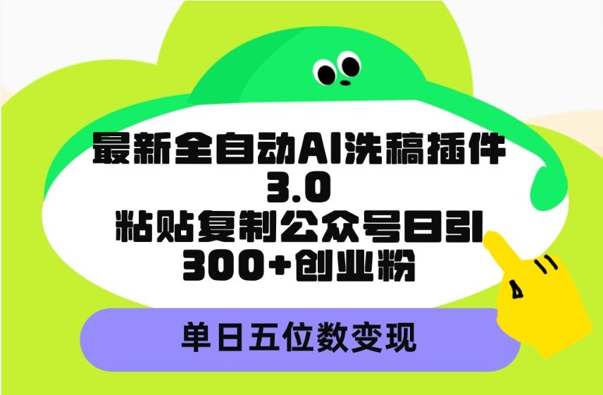(9662期)最新全自动AI洗稿插件3.0，粘贴复制公众号日引300+创业粉，单日五位数变现-星火轻创