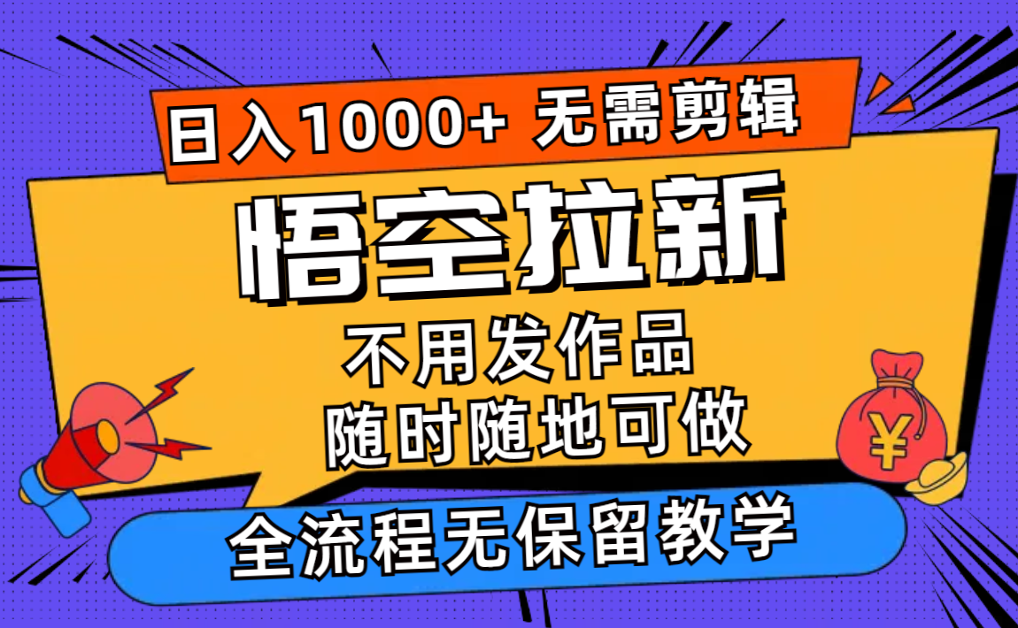 悟空拉新日入1000+无需剪辑当天上手，一部手机随时随地可做，全流程无...-星火轻创