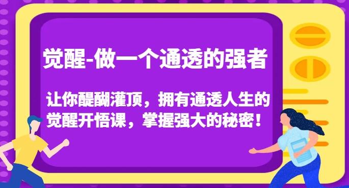 觉醒-做一个通透的强者，让你醍醐灌顶，拥有通透人生的觉醒开悟课，掌握强大的秘密！-星火轻创