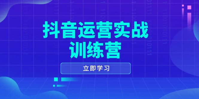 抖音运营实战训练营，0-1打造短视频爆款，涵盖拍摄剪辑、运营推广等全过程-星火轻创