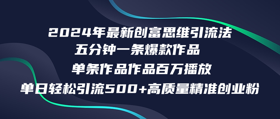 2024年最新创富思维日引流500+精准高质量创业粉，五分钟一条百万播放量...-星火轻创