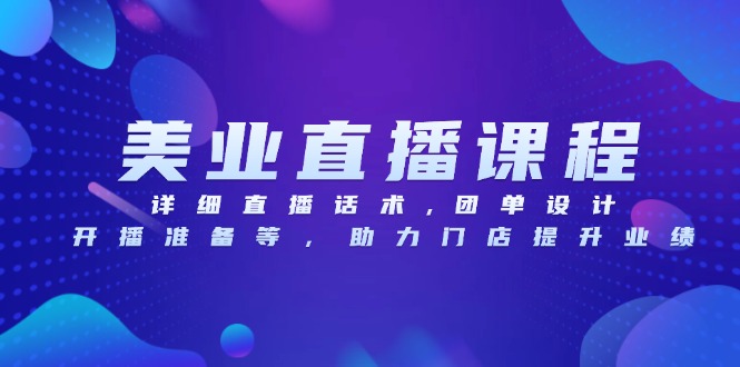 美业直播课程，详细直播话术,团单设计,开播准备等，助力门店提升业绩-星火轻创