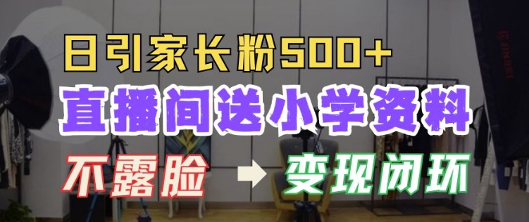 直播间送小学资料，每天引流家长粉500+，变现闭环模式【揭秘】-星火轻创