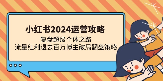 小红书2024运营攻略：复盘超级个体之路 流量红利退去百万博主破局翻盘-星火轻创
