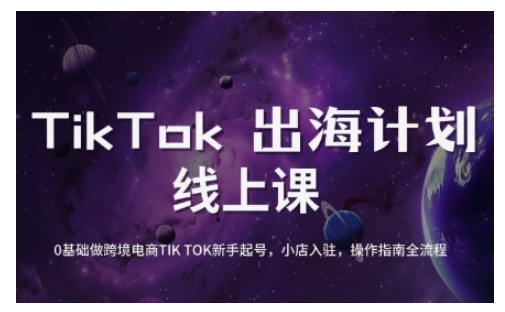 TikTok跨境电商新手起号与运营全攻略，0基础做跨境电商TIKTOK新手起号，小店入驻，操作指南全流程-星火轻创