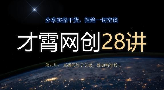 才霄网创28讲第23讲：直播间钩子引流，暴加精准粉！-星火轻创