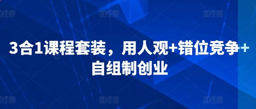 3合1课程套装，​用人观+错位竞争+自组制创业-星火轻创