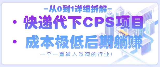 从0到1详细拆解快递代下CPS项目，一个一直被人忽视的行业！-星火轻创