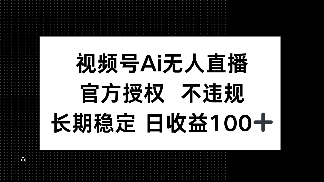 视频号AI无人直播，官方授权 不违规，单日平均收益100+-星火轻创