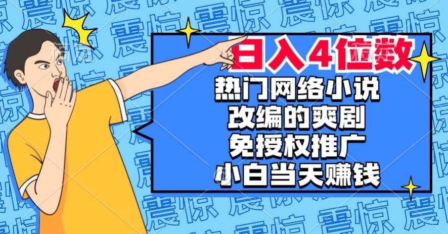 热门网络小说改编的爽剧，免授权推广，新人当天就能赚钱，日入4位数【揭秘】-星火轻创