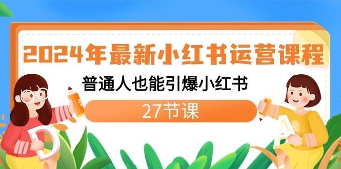2024年最新小红书运营课程：普通人也能引爆小红书(27节课)-星火轻创